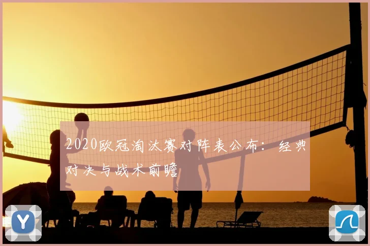 2020欧冠淘汰赛对阵表公布：经典对决与战术前瞻