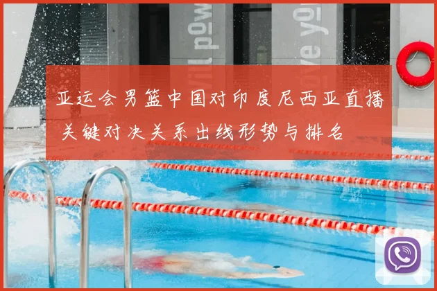 亚运会男篮中国对印度尼西亚直播 关键对决关系出线形势与排名