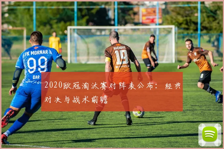 2020欧冠淘汰赛对阵表公布：经典对决与战术前瞻