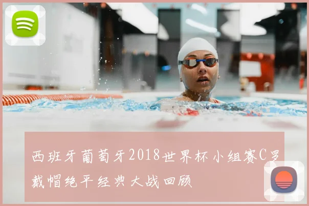 西班牙葡萄牙2018世界杯小组赛C罗戴帽绝平经典大战回顾