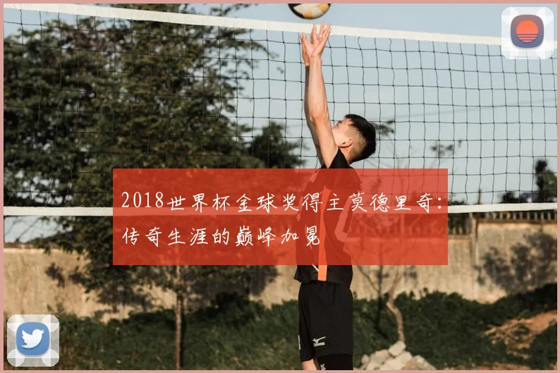 2018世界杯金球奖得主莫德里奇：传奇生涯的巅峰加冕