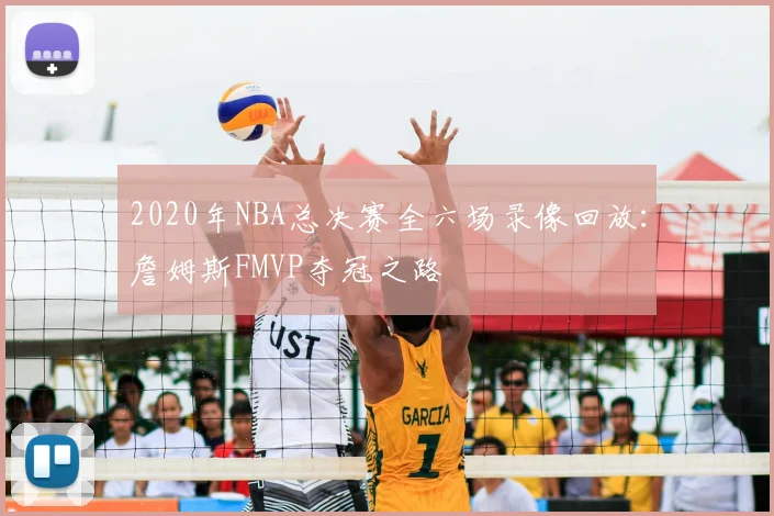 2020年NBA总决赛全六场录像回放：詹姆斯FMVP夺冠之路