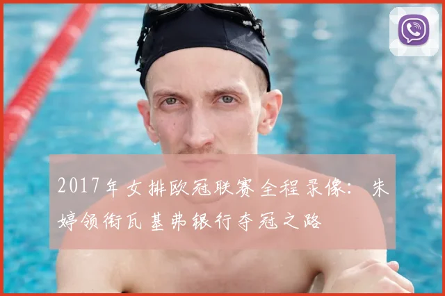 2017年女排欧冠联赛全程录像：朱婷领衔瓦基弗银行夺冠之路