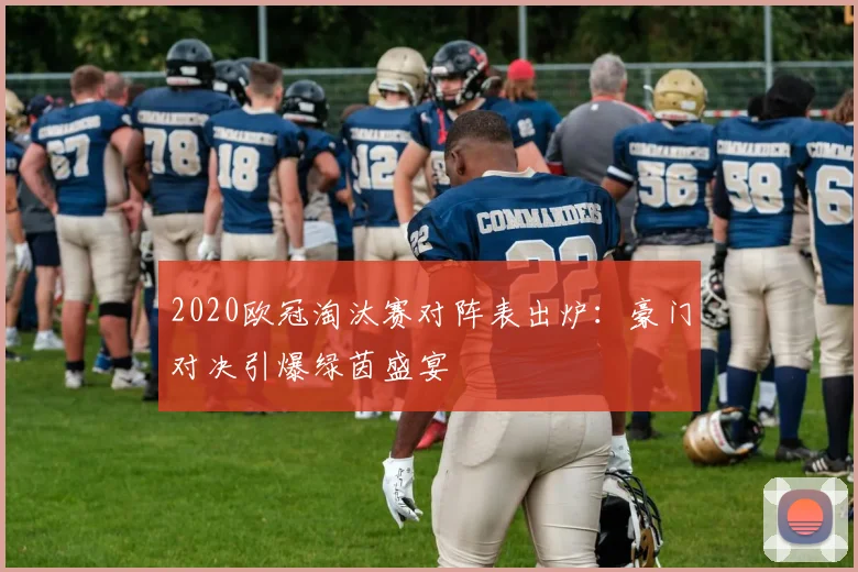 2020欧冠淘汰赛对阵表出炉：豪门对决引爆绿茵盛宴