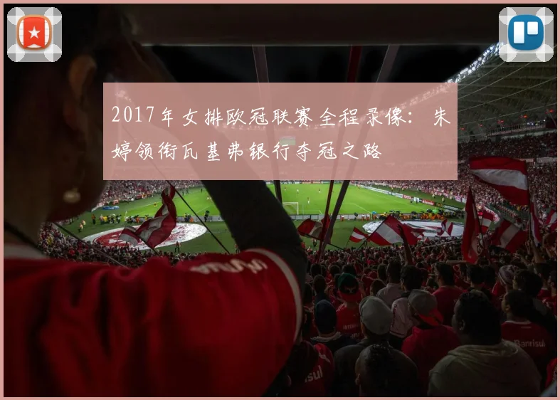 2017年女排欧冠联赛全程录像：朱婷领衔瓦基弗银行夺冠之路