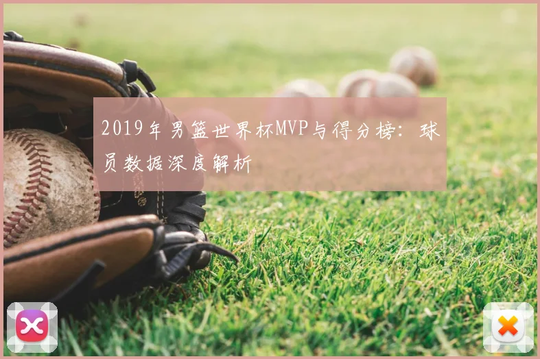 2019年男篮世界杯MVP与得分榜：球员数据深度解析
